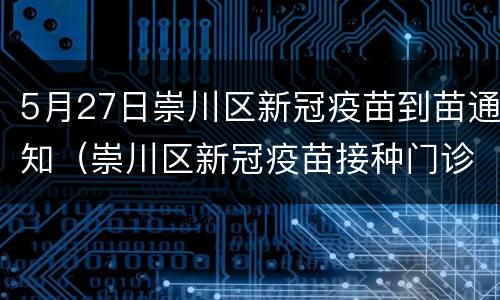 5月27日崇川区新冠疫苗到苗通知（崇川区新冠疫苗接种门诊公示）