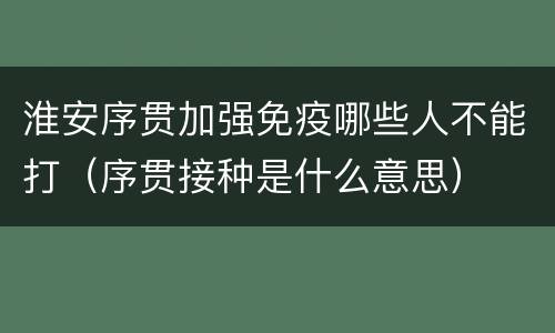 淮安序贯加强免疫哪些人不能打（序贯接种是什么意思）