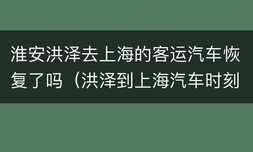 淮安洪泽去上海的客运汽车恢复了吗（洪泽到上海汽车时刻表查询）