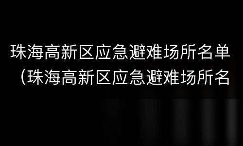 珠海高新区应急避难场所名单（珠海高新区应急避难场所名单公示）