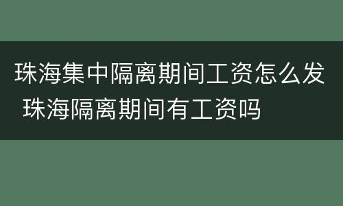 珠海集中隔离期间工资怎么发 珠海隔离期间有工资吗