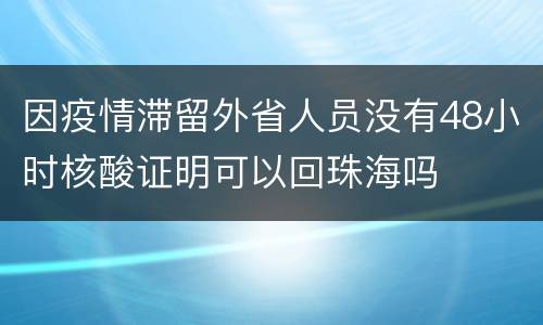 因疫情滞留外省人员没有48小时核酸证明可以回珠海吗