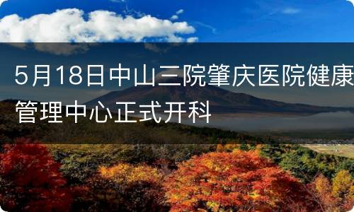 5月18日中山三院肇庆医院健康管理中心正式开科