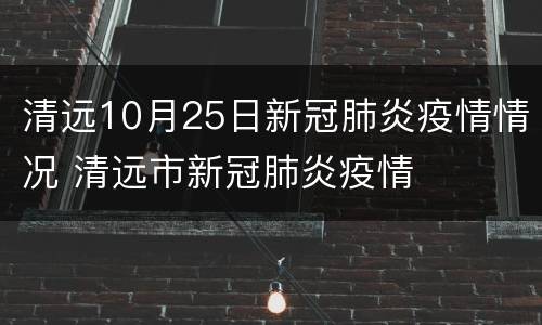清远10月25日新冠肺炎疫情情况 清远市新冠肺炎疫情