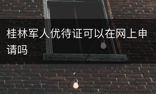 桂林军人优待证可以在网上申请吗