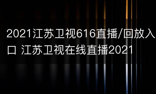 2021江苏卫视616直播/回放入口 江苏卫视在线直播2021