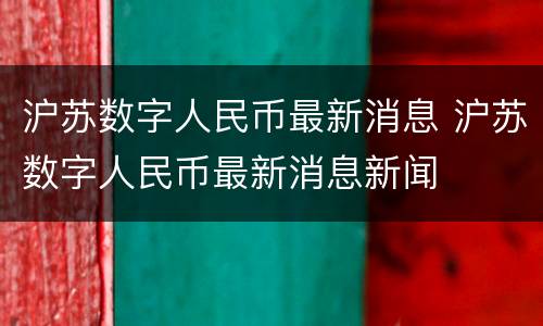 沪苏数字人民币最新消息 沪苏数字人民币最新消息新闻