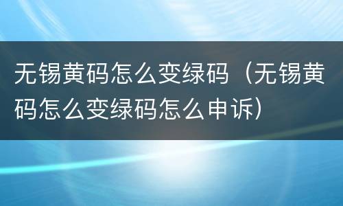 无锡黄码怎么变绿码（无锡黄码怎么变绿码怎么申诉）