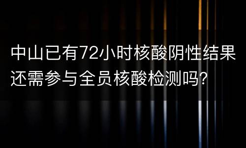 中山已有72小时核酸阴性结果还需参与全员核酸检测吗？