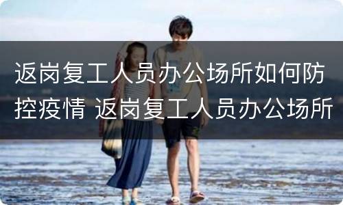 返岗复工人员办公场所如何防控疫情 返岗复工人员办公场所如何防控疫情措施