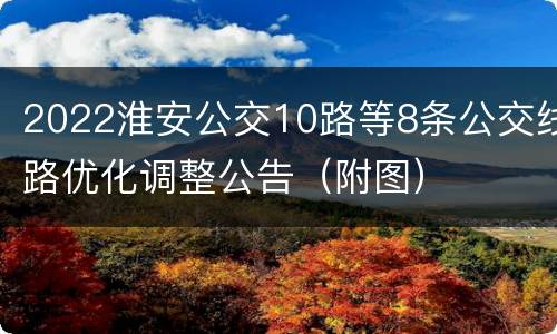 2022淮安公交10路等8条公交线路优化调整公告（附图）