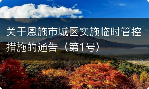 关于恩施市城区实施临时管控措施的通告（第1号）