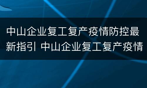 中山企业复工复产疫情防控最新指引 中山企业复工复产疫情防控最新指引电话