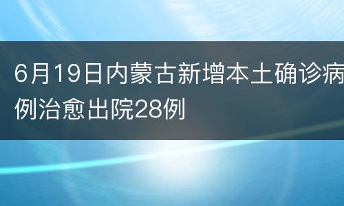 6月19日内蒙古新增本土确诊病例治愈出院28例