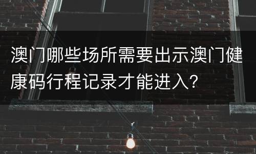 澳门哪些场所需要出示澳门健康码行程记录才能进入？