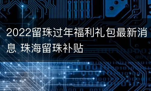 2022留珠过年福利礼包最新消息 珠海留珠补贴