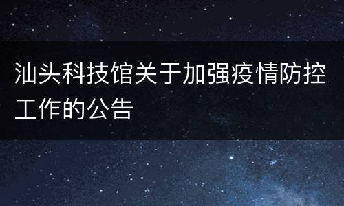 汕头科技馆关于加强疫情防控工作的公告