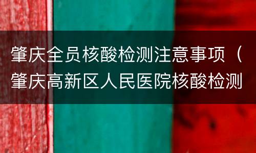 肇庆全员核酸检测注意事项（肇庆高新区人民医院核酸检测流程）
