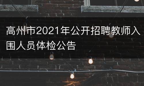 高州市2021年公开招聘教师入围人员体检公告