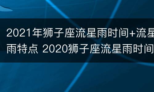 2021年狮子座流星雨时间+流星雨特点 2020狮子座流星雨时间表地点