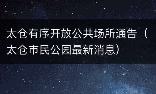 太仓有序开放公共场所通告（太仓市民公园最新消息）