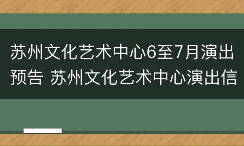 苏州文化艺术中心6至7月演出预告 苏州文化艺术中心演出信息