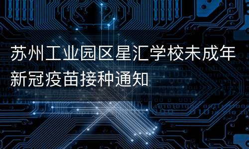 苏州工业园区星汇学校未成年新冠疫苗接种通知