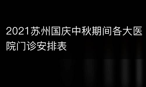 2021苏州国庆中秋期间各大医院门诊安排表