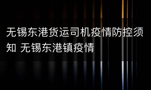 无锡东港货运司机疫情防控须知 无锡东港镇疫情