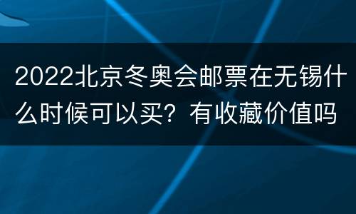 2022北京冬奥会邮票在无锡什么时候可以买？有收藏价值吗？
