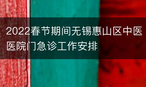 2022春节期间无锡惠山区中医医院门急诊工作安排
