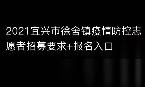 2021宜兴市徐舍镇疫情防控志愿者招募要求+报名入口