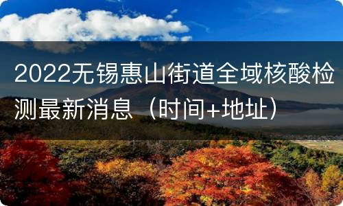 2022无锡惠山街道全域核酸检测最新消息（时间+地址）
