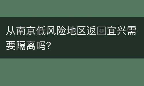 从南京低风险地区返回宜兴需要隔离吗？
