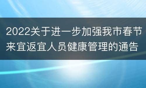 2022关于进一步加强我市春节来宜返宜人员健康管理的通告