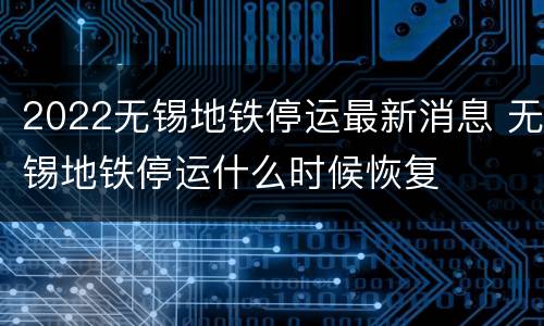 2022无锡地铁停运最新消息 无锡地铁停运什么时候恢复