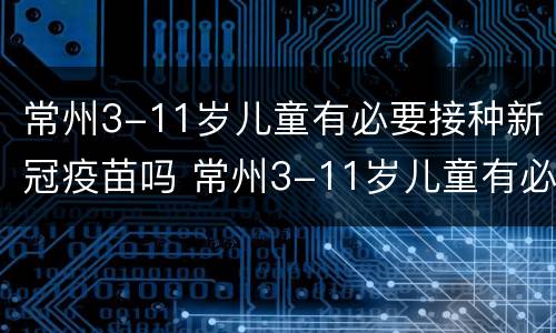 常州3-11岁儿童有必要接种新冠疫苗吗 常州3-11岁儿童有必要接种新冠疫苗吗