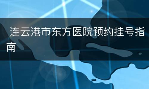  连云港市东方医院预约挂号指南