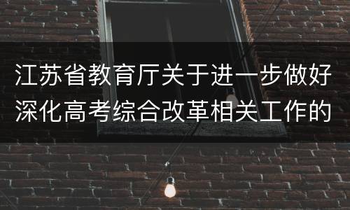 江苏省教育厅关于进一步做好深化高考综合改革相关工作的通知
