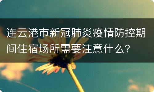 连云港市新冠肺炎疫情防控期间住宿场所需要注意什么？
