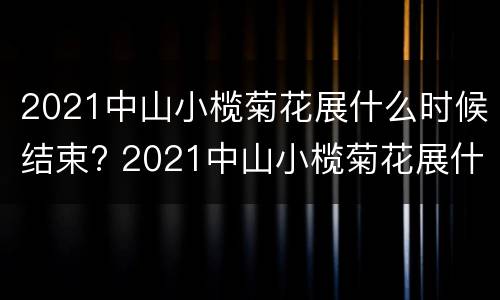 2021中山小榄菊花展什么时候结束? 2021中山小榄菊花展什么时候结束
