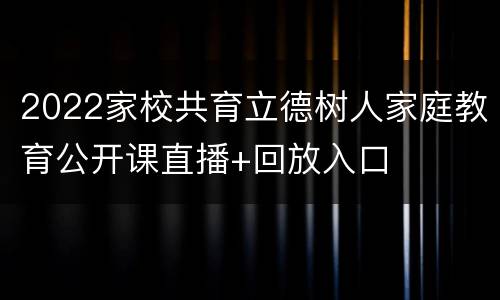 2022家校共育立德树人家庭教育公开课直播+回放入口