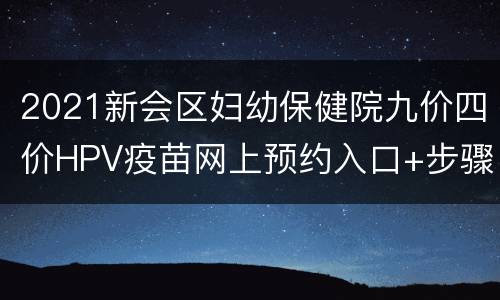 2021新会区妇幼保健院九价四价HPV疫苗网上预约入口+步骤