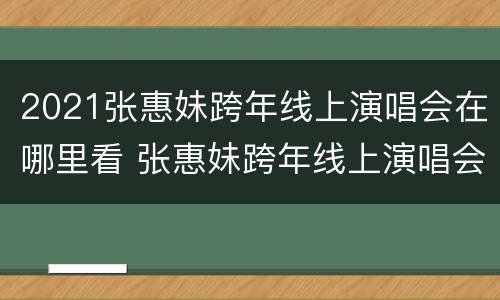 2021张惠妹跨年线上演唱会在哪里看 张惠妹跨年线上演唱会回放