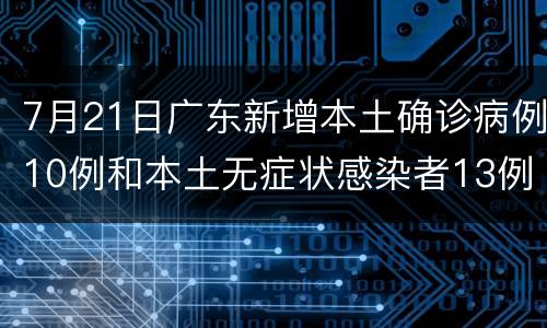 7月21日广东新增本土确诊病例10例和本土无症状感染者13例