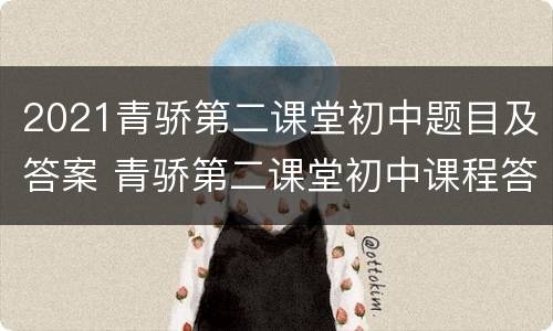 2021青骄第二课堂初中题目及答案 青骄第二课堂初中课程答案
