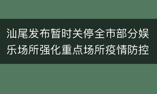 汕尾发布暂时关停全市部分娱乐场所强化重点场所疫情防控