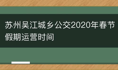 苏州吴江城乡公交2020年春节假期运营时间