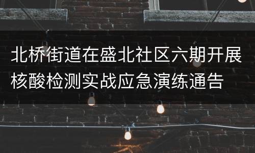 北桥街道在盛北社区六期开展核酸检测实战应急演练通告
