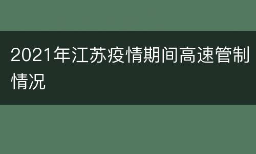 2021年江苏疫情期间高速管制情况